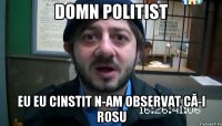 domn politist eu eu cinstit n-am observat că-i rosu