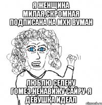 Я женщина милая,скромная подписана на МХК вуман ЛЮБЛЮ СЕЛЕНУ ГОМЕЗ,НЕНАВИЖУ САЙРУ-Я ДЕВУШКА ИДЕАЛ