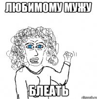 Любимому мужу Блеать