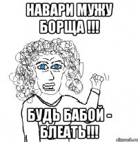 НАВАРИ МУЖУ БОРЩА !!! БУДЬ БАБОЙ - БЛЕАТЬ!!!