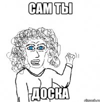 Сам ты ДОСКА