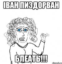 іван пиздорван Блеать!!!