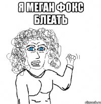 Я Меган Фокс Блеать 