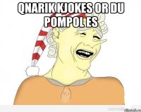 Qnarik kjokes or du pompol es 