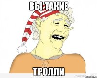 вы такие тролли