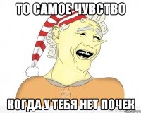 То самое чувство Когда у тебя нет почек