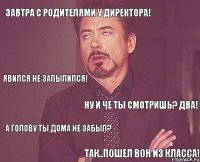 ЗАВТРА С РОДИТЕЛЯМИ У ДИРЕКТОРА! ТАК..ПОШЕЛ ВОН ИЗ КЛАССА! А ГОЛОВУ ТЫ ДОМА НЕ ЗАБЫЛ? НУ И ЧЕ ТЫ СМОТРИШЬ? ДВА! ЯВИЛСЯ НЕ ЗАПЫЛИЛСЯ!