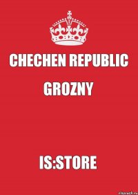 CHECHEN REPUBLIC GROZNY  IS:STORE