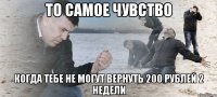 ТО САМОЕ ЧУВСТВО КОГДА ТЕБЕ НЕ МОГУТ ВЕРНУТЬ 200 РУБЛЕЙ 2 НЕДЕЛИ