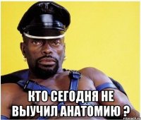  кто сегодня не выучил анатомию ?