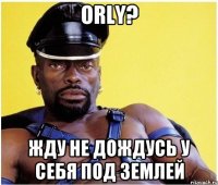 orly? жду не дождусь у себя под землей