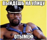 ВЫЙДЕШЬ НА УЛИЦУ ОТЫМЕЮ