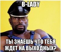 B-Lady Ты знаешь что тебя ждет на выходных?