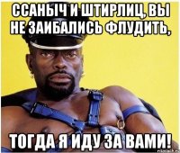 Ссаныч и Штирлиц, вы не заибались флудить, тогда я иду за Вами!