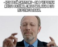 - Где твой диплом? - Он в чертогах моего разума, смотрите, как я его перелистываю. 