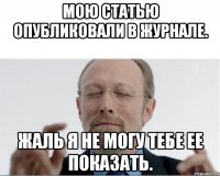 Мою статью опубликовали в журнале. Жаль я не могу тебе ее показать.