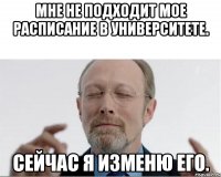 Мне не подходит мое расписание в университете. Сейчас я изменю его.