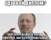 Где твой диплом? Он в чертогах моего разума, смотрите, как я его перелистываю.