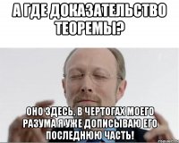 А где доказательство теоремы? Оно здесь. в чертогах моего разума я уже дописываю его последнюю часть!