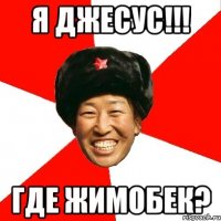 Я джесус!!! Где жимобек?