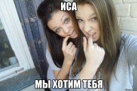 Иса Мы хотим тебя