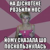 на діскотеке розбили нос йому сказала шо поскользнулась