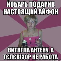 йобарь подарив настоящий айфон витягла антену, а тєлєвізор не работа