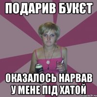 подарив букєт оказалось нарвав у мене під хатой