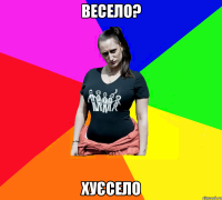 весело? хуєсело