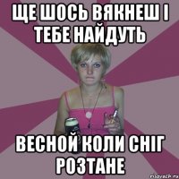 Ще шось вякнеш і тебе найдуть весной коли сніг розтане