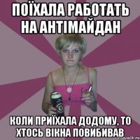 поїхала работать на антімайдан коли приїхала додому, то хтось вікна повибивав