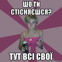 Шо ти стісняєшся? Тут всі свої