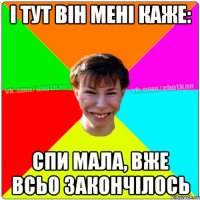 і тут він мені каже: спи мала, вже всьо закончілось