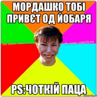 МОРДАШКО ТОБІ ПРИВЄТ ОД ЙОБАРЯ РS:ЧОТКІЙ ПАЦА