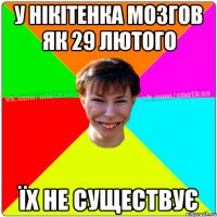 У НІКІТЕНКА МОЗГОВ ЯК 29 ЛЮТОГО ЇХ НЕ СУЩЕСТВУЄ