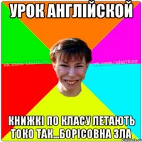 УРОК АНГЛІЙСКОЙ КНИЖКІ ПО КЛАСУ ЛЕТАЮТЬ ТОКО ТАК...БОРІСОВНА ЗЛА