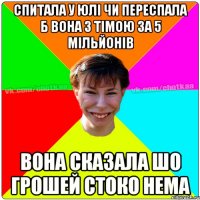 СПИТАЛА У ЮЛІ ЧИ ПЕРЕСПАЛА Б ВОНА З ТІМОЮ ЗА 5 МІЛЬЙОНІВ ВОНА СКАЗАЛА ШО ГРОШЕЙ СТОКО НЕМА