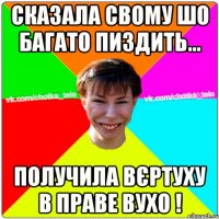 Сказала свому шо багато пиздить... получила вєртуху в праве вухо !