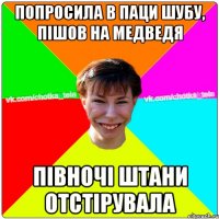 Попросила в паци шубу, пішов на медведя півночі штани отстірувала