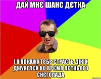 дай мнЄ шанс дЄтка i я покажу тЄбЄ страсть дiкiх джунглЄй во врЄмя лЄтнього снЄгопада