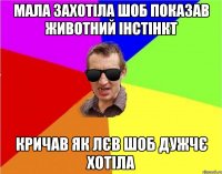 мала захотіла шоб показав животний інстінкт кричав як лєв шоб дужчє хотіла