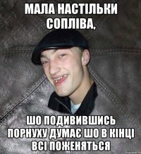 мала настільки сопліва, шо подивившись порнуху думає шо в кінці всі поженяться