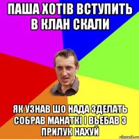 Паша хотів вступить в клан скали як узнав шо нада зделать собрав манаткі і вьебав з Прилук нахуй