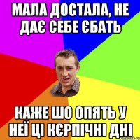 МАЛА ДОСТАЛА, НЕ ДАЄ СЕБЕ ЄБАТЬ КАЖЕ ШО ОПЯТЬ У НЕЇ ЦІ КЄРПІЧНІ ДНІ