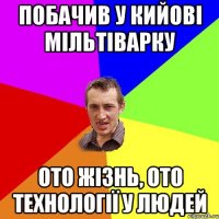 Побачив у Кийові мільтіварку ото жізнь, ото технології у людей