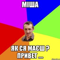 Міша як ся маєш ? привет ....