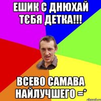 Ешик С ДНЮХАЙ ТЄБЯ ДЕТКА!!! ВСЕВО САМАВА НАЙЛУЧШЕГО =*