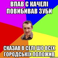 впав с качелі повибивав зуби сказав в селі шо всіх городськіх положив