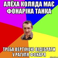 АЛЁХА КОЛЯДА МАЄ ФОНАРІКА ТАНКА ТРЕБА ВЕРТУХОЮ ВІДІБРАТИ У РАГУЛЯ ФОНАРЯ