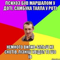 ПСИХОЗ БУВ МАРШАЛОМ У ДОТІ, САМБУКА ТАЯЛА У РОТІ НЕМНОГО ВИПИВ-БІЛЬШ НЕ СХОТІВ, ПІЗНІШ УВІДЕЛ ТЕ ШО ЇВ